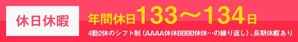 休日休暇年間休日134日/4勤2休のシフト制（AAAA休休BBBB休休…の繰り返し）、長期休暇あり